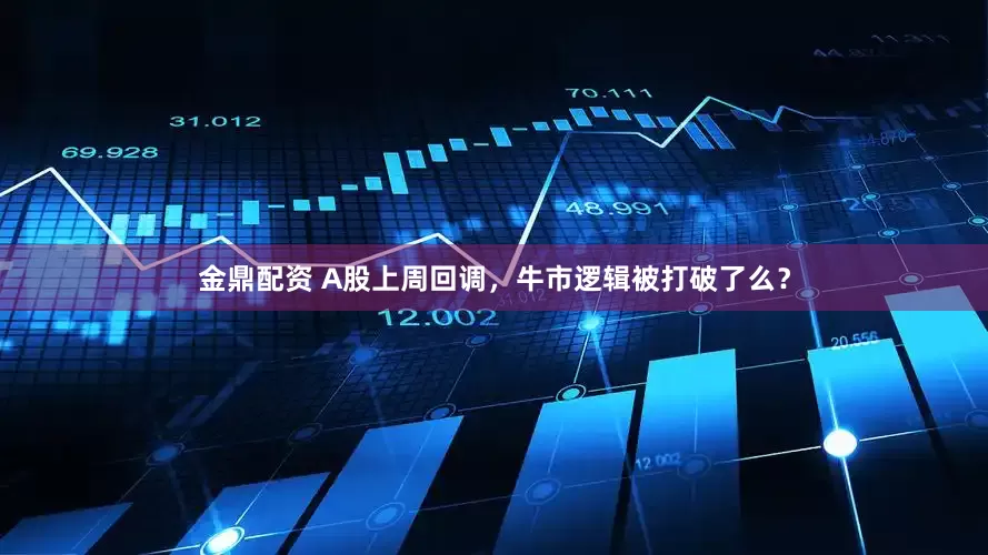 金鼎配资 A股上周回调，牛市逻辑被打破了么？