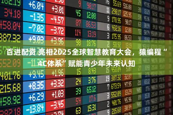 百进配资 亮相2025全球智慧教育大会，猿编程“4C体系”赋能青少年未来认知
