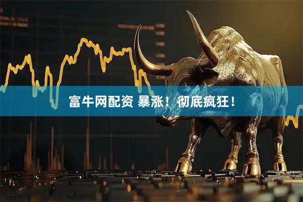 富牛网配资 暴涨！彻底疯狂！