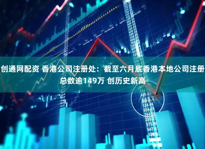 创通网配资 香港公司注册处：截至六月底香港本地公司注册总数逾149万 创历史新高