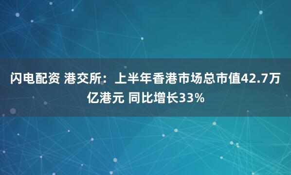 闪电配资 港交所：上半年香港市场总市值42.7万亿港元 同比增长33%