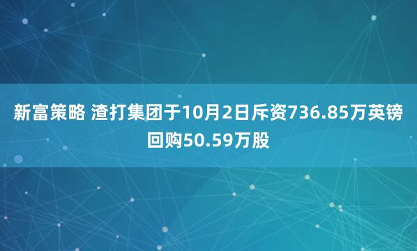 新富策略 渣打集团于10月2日斥资736.85万英镑回购50.59万股