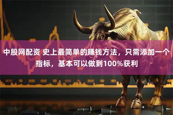 中股网配资 史上最简单的赚钱方法，只需添加一个指标，基本可以做到100%获利