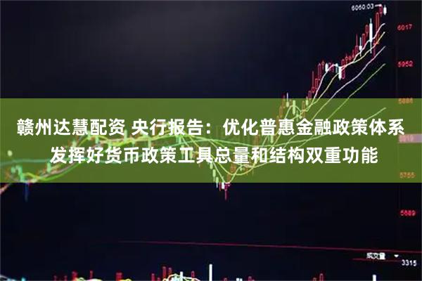 赣州达慧配资 央行报告：优化普惠金融政策体系 发挥好货币政策工具总量和结构双重功能