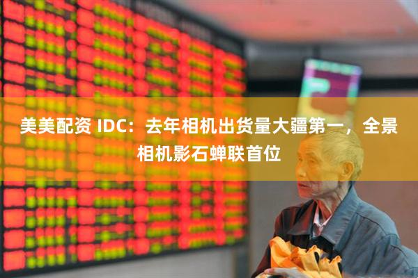 美美配资 IDC：去年相机出货量大疆第一，全景相机影石蝉联首位